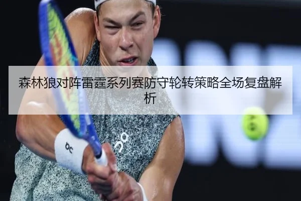 森林狼对阵雷霆系列赛防守轮转策略全场复盘解析