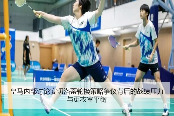 皇马内部讨论安切洛蒂轮换策略争议背后的战绩压力与更衣室平衡