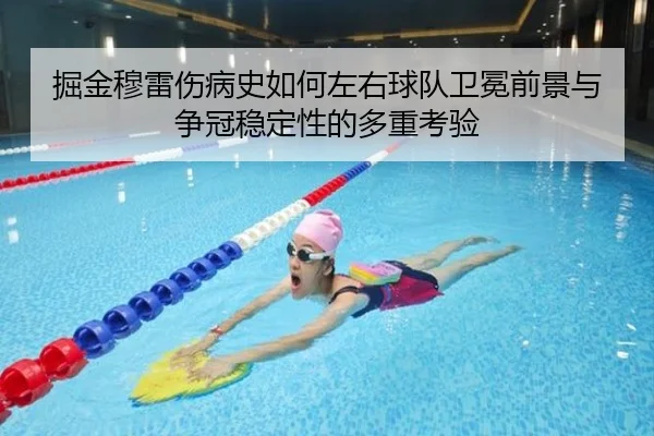 掘金穆雷伤病史如何左右球队卫冕前景与争冠稳定性的多重考验