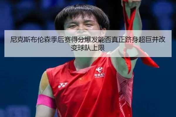 尼克斯布伦森季后赛得分爆发能否真正跻身超巨并改变球队上限