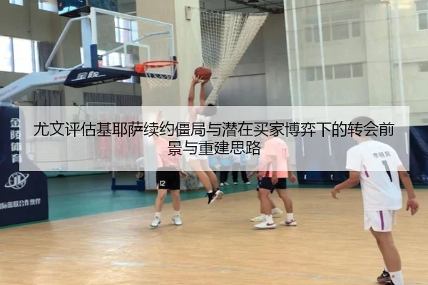 尤文评估基耶萨续约僵局与潜在买家博弈下的转会前景与重建思路