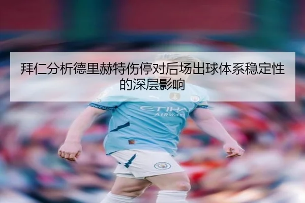 拜仁分析德里赫特伤停对后场出球体系稳定性的深层影响