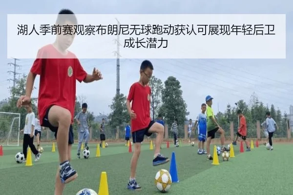 湖人季前赛观察布朗尼无球跑动获认可展现年轻后卫成长潜力